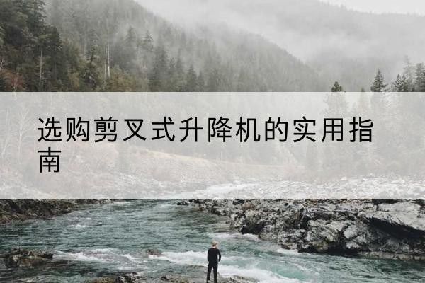 红寺堡剪叉式升降机怎么选-选购剪叉式升降机的实用指南
