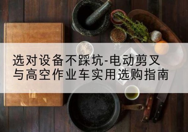 红寺堡电动剪叉升降平台怎么选-选对设备不踩坑-电动剪叉与高空作业车实用选购指南