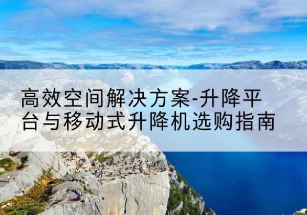 红寺堡升降平台厂家-*空间解决方案-升降平台与移动式升降机选购指南